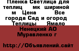 Пленка Светлица для теплиц 150 мк, шириной 6 м › Цена ­ 420 - Все города Сад и огород » Теплицы   . Ямало-Ненецкий АО,Муравленко г.